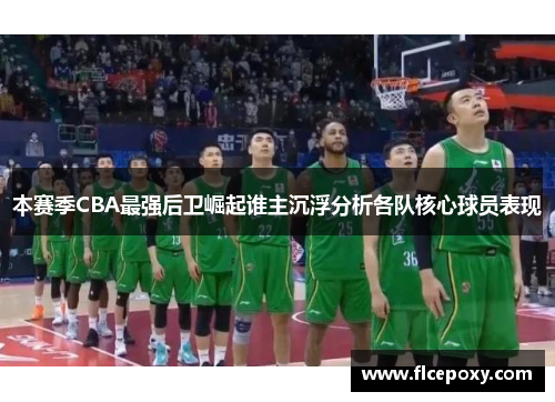 本赛季CBA最强后卫崛起谁主沉浮分析各队核心球员表现