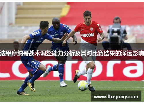 法甲摩纳哥战术调整能力分析及其对比赛结果的深远影响