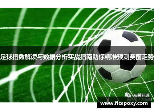 足球指数解读与数据分析实战指南助你精准预测赛前走势
