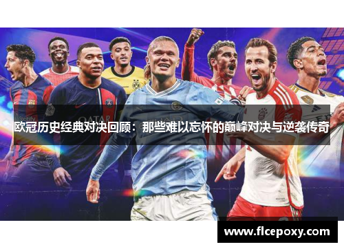 欧冠历史经典对决回顾：那些难以忘怀的巅峰对决与逆袭传奇