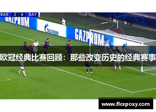 欧冠经典比赛回顾：那些改变历史的经典赛事